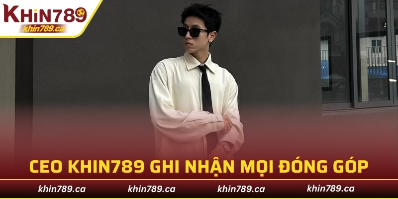 CEO KHIN789 ghi nhận mọi đóng góp