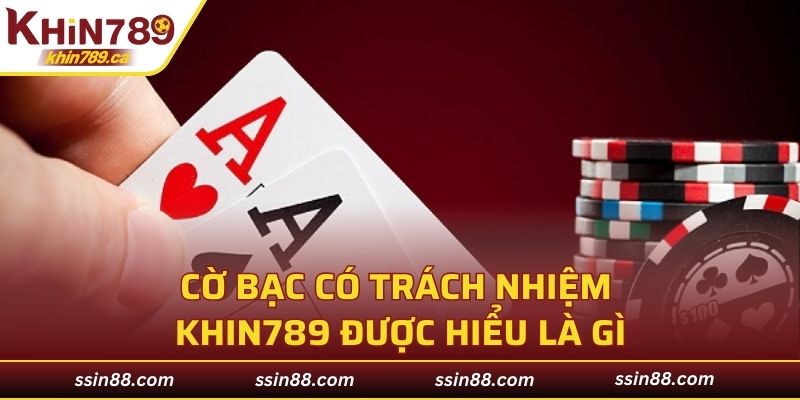 Cờ bạc có trách nhiệm KHIN789 được hiểu là gì