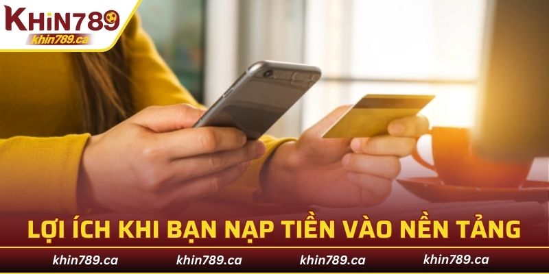 Một số lợi ích tuyệt vời khi bạn nạp tiền vào nền tảng