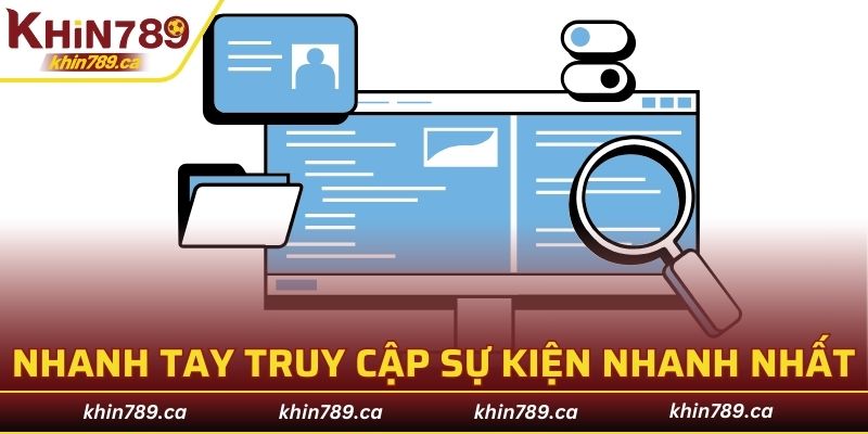 Nhanh tay truy cập sự kiện và đảm bảo nhanh nhất
