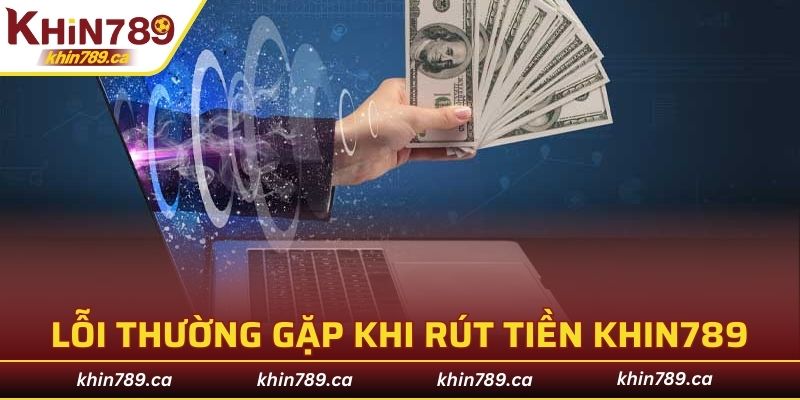 Những lỗi cơ bản khi thực hiện rút tiền KHIN789
