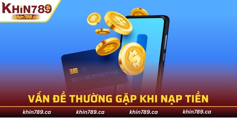 Những vấn đề thường gặp khi thực hiện nạp tiền KHIN789