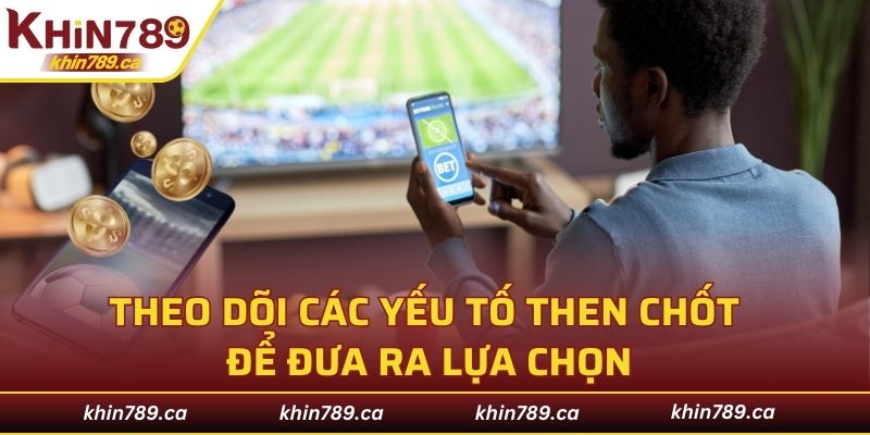 Theo dõi các yếu tố then chốt để đưa ra lựa chọn